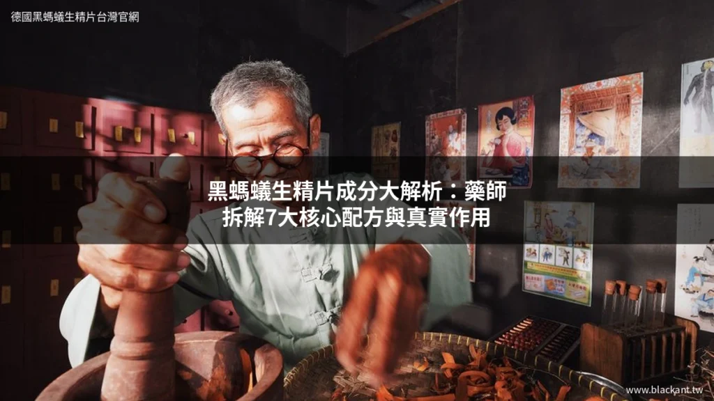 黑螞蟻生精片成分大解析:藥師拆解7大核心配方與真實作用